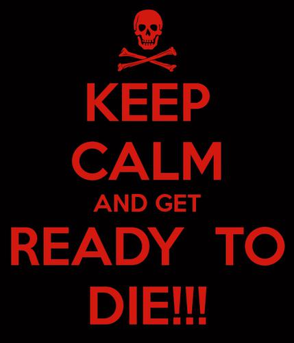 Name:  keep-calm-and-get-ready-to-die-4.jpg
Views: 92
Size:  17.4 KB