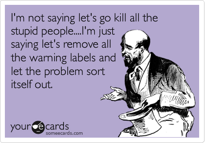 Name:  im-not-saying-lets-kill-all-the-stupid-people.png
Views: 291
Size:  72.8 KB