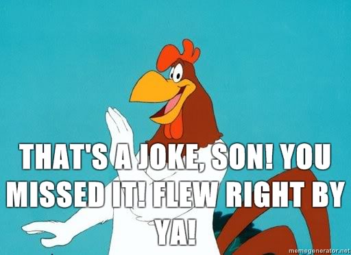Name:  1345239693_504_FT171692_foghorn-leghorn-thats-a-joke-son-you-missed-it-flew-right-by-ya.jpg
Views: 83
Size:  33.5 KB